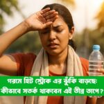 হিট স্ট্রোক এর ঝুঁকি বাড়ছে: কীভাবে সতর্ক থাকবেন এই তীব্র তাপে? হিট স্ট্রোক